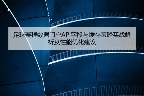 足球赛程数据门户API字段与缓存策略实战解析及性能优化建议