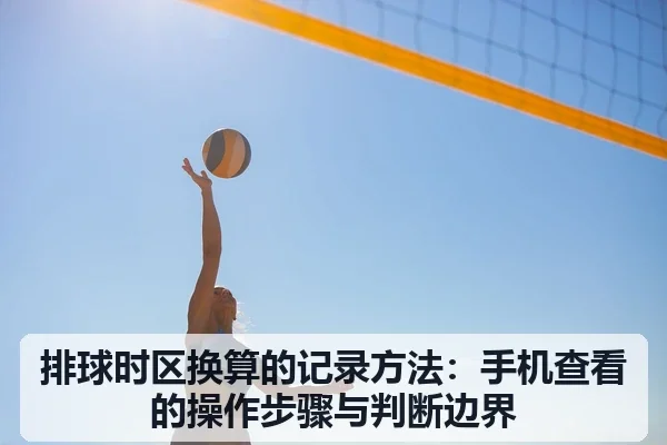排球时区换算的记录方法:手机查看的操作步骤与判断边界